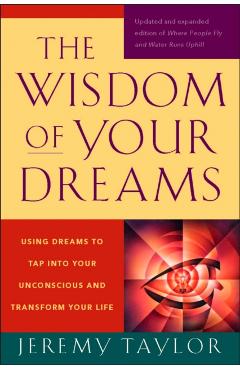 The Wisdom of Your Dreams: Using Dreams to Tap Into Your Unconscious and Transform Your Life - Jeremy Taylor