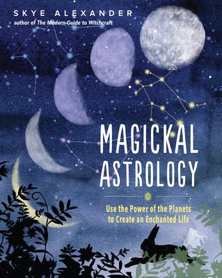Magickal Astrology: Use the Power of the Planets to Create an Enchanted Life - Skye Alexander