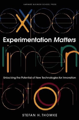 Experimentation Matters: Unlocking the Potential of New Technologies for Innovation - Stefan H. Thomke