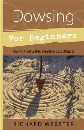 Dowsing for Beginners: How to Find Water, Wealth & Lost Objects - Richard Webster