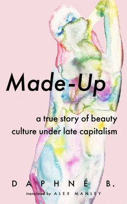 Made-Up: A True Story of Beauty Culture Under Late Capitalism - Daphne B
