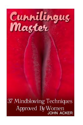 Cunnilingus Master: 37 Mindblowing Techniques Approved By Women - John Acker