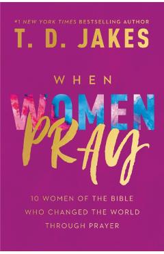 When Women Pray: 10 Women of the Bible Who Changed the World Through Prayer - T. D. Jakes