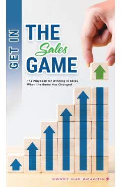 Get in the Sales Game: The Playbook for Winning in Sales When the Game Has Changed - Sweet Sue Kouchis