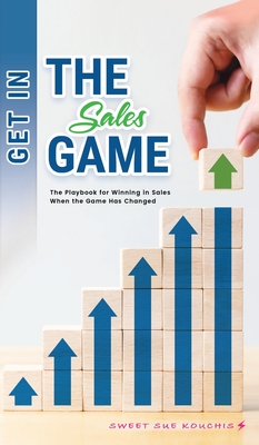 Get in the Sales Game: The Playbook for Winning in Sales When the Game Has Changed - Sweet Sue Kouchis