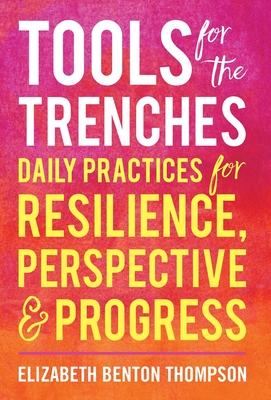 Tools for the Trenches: Daily Practices for Resilience, Perspective & Progress - Elizabeth Benton Thompson