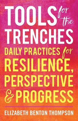 Tools for the Trenches: Daily Practices for Resilience, Perspective & Progress - Elizabeth Benton Thompson
