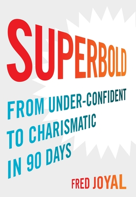 Superbold: From Under-Confident to Charismatic in 90 Days - Fred Joyal