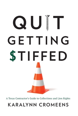 Quit Getting Stiffed: A Texas Contractor's Guide to Collections and Lien Rights - Karalynn Cromeens
