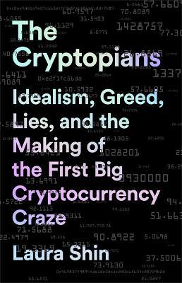 The Cryptopians: Idealism, Greed, Lies, and the Making of the First Big Cryptocurrency Craze - Laura Shin