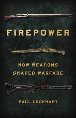 Firepower: How Weapons Shaped Warfare - Paul Lockhart
