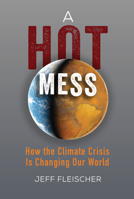 A Hot Mess: How the Climate Crisis Is Changing Our World - Jeff Fleischer
