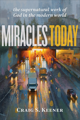 Miracles Today: The Supernatural Work of God in the Modern World - Craig S. Keener