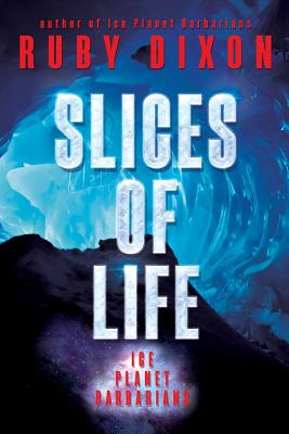 Slices of Life: An Ice Planet Barbarians Short Story Collection - Ruby Dixon