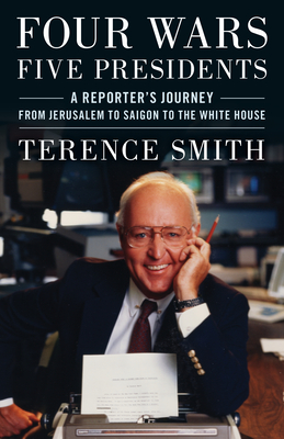 Four Wars, Five Presidents: A Reporter's Journey from Jerusalem to Saigon to the White House - Terence Smith