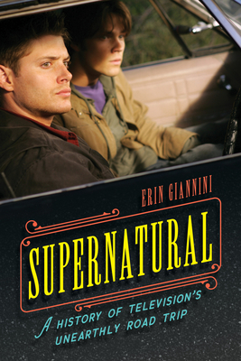 Supernatural: A History of Television's Unearthly Road Trip - Erin Giannini