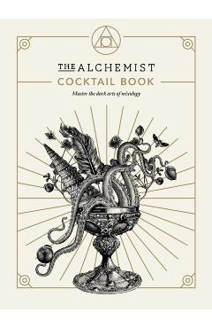 The Alchemist Cocktail Book: Master the Dark Arts of Mixology - The Alchemist