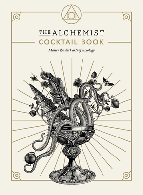 The Alchemist Cocktail Book: Master the Dark Arts of Mixology - The Alchemist