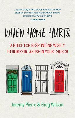 When Home Hurts: A Guide for Responding Wisely to Domestic Abuse in Your Church - Jeremy Pierre