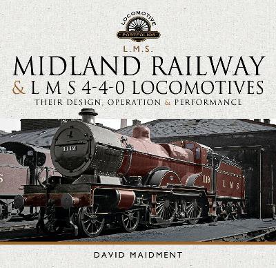 Midland Railway and L M S 4-4-0 Locomotives: Their Design, Operation and Performance - David Maidment