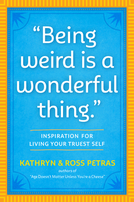 Being Weird Is a Wonderful Thing: Inspiration for Living Your Truest Self - Kathryn Petras