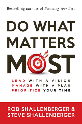 Do What Matters Most: Lead with a Vision, Manage with a Plan, Prioritize Your Time - Rob Shallenberger
