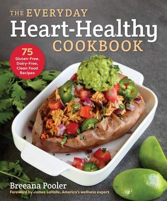 The Everyday Heart-Healthy Cookbook: 75 Gluten-Free, Dairy-Free, Clean Food Recipes - Breeana Pooler