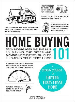 Home Buying 101: From Mortgages and the MLS to Making the Offer and Moving In, Your Essential Guide to Buying Your First Home - Jon Gorey