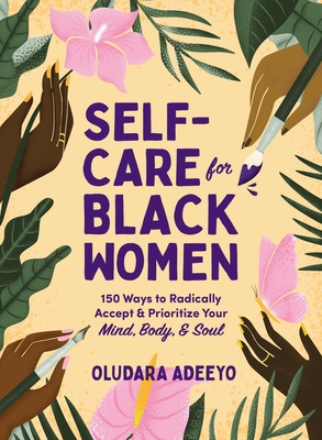 Self-Care for Black Women: 150 Ways to Radically Accept & Prioritize Your Mind, Body, & Soul - Oludara Adeeyo