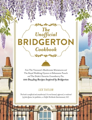 The Unofficial Bridgerton Cookbook: From the Viscount's Mushroom Miniatures and the Royal Wedding Oysters to Debutante Punch and the Duke's Favorite G - Lex Taylor