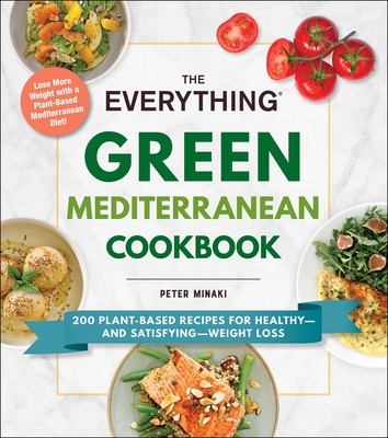The Everything Green Mediterranean Cookbook: 200 Plant-Based Recipes for Healthy--And Satisfying--Weight Loss - Peter Minaki