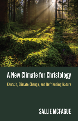 A New Climate for Christology: Kenosis, Climate Change, and Befriending Nature - Sallie Mcfague