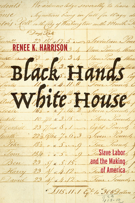 Black Hands, White House: Slave Labor and the Making of America - Renee K. Harrison