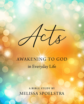 Acts - Women's Bible Study Participant Workbook: Awakening to God in Everyday Life - Melissa Spoelstra