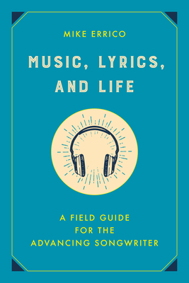 Music, Lyrics, and Life: A Field Guide for the Advancing Songwriter - Mike Errico