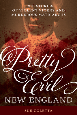 Pretty Evil New England: True Stories of Violent Vixens and Murderous Matriarchs - Sue Coletta