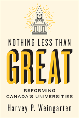 Nothing Less Than Great: Reforming Canada's Universities - Harvey P. Weingarten