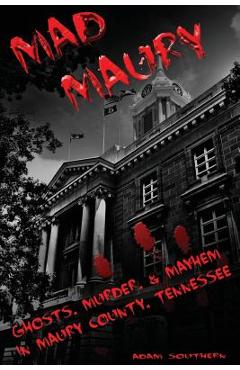 Coperta cărții 'Mad Maury: Ghosts, Murder, and Mayhem in Maury County - Adam Southern'