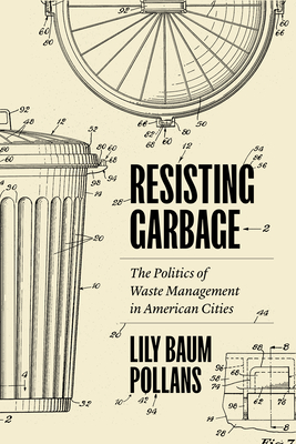 Resisting Garbage: The Politics of Waste Management in American Cities - Lily Baum Pollans