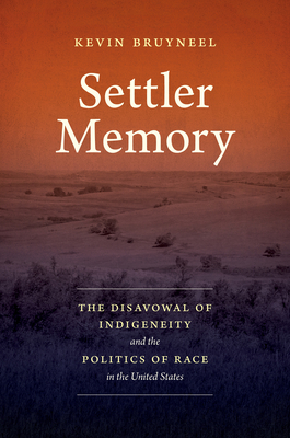 Settler Memory: The Disavowal of Indigeneity and the Politics of Race in the United States - Kevin Bruyneel