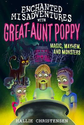 Enchanted Misadventures with Great Aunt Poppy: Magic, Mayhem, and Monsters - Hallie Christensen