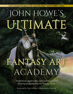 John Howe's Ultimate Fantasy Art Academy: Inspiration, Approaches and Techniques for Drawing and Painting the Fantasy Realm - John Howe