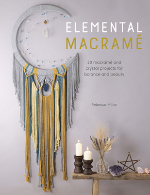 Elemental Macram�: 20 Macram� and Crystal Projects for Balance and Beauty - Rebecca Millar