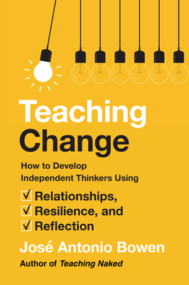 Teaching Change: How to Develop Independent Thinkers Using Relationships, Resilience, and Reflection - Jos� Antonio Bowen