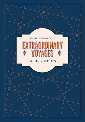 Louis Vuitton: Extraordinary Voyages - Francisca Matt�oli