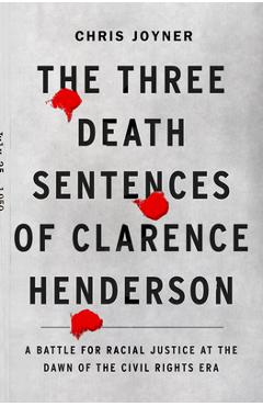 Coperta cărții 'The Three Death Sentences of Clarence Henderson: A Battle for Racial Justice at the Dawn of the Civil Rights Era -'