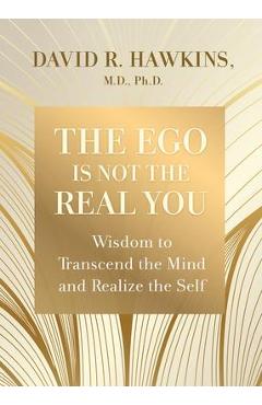 Coperta cărții 'The Ego Is Not the Real You: Wisdom to Transcend the Mind and Realize the Self - David R. Hawkins'