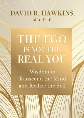 The Ego Is Not the Real You: Wisdom to Transcend the Mind and Realize the Self - David R. Hawkins