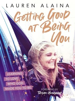 Getting Good at Being You: Learning to Love Who God Made You to Be - Lauren Alaina