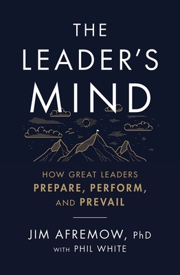 The Leader's Mind: How Great Leaders Prepare, Perform, and Prevail - Jim Afremow Phd
